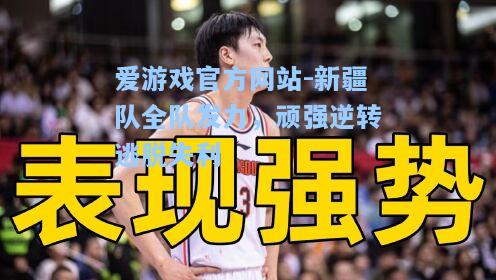 新疆队全队发力，顽强逆转逃脱失利