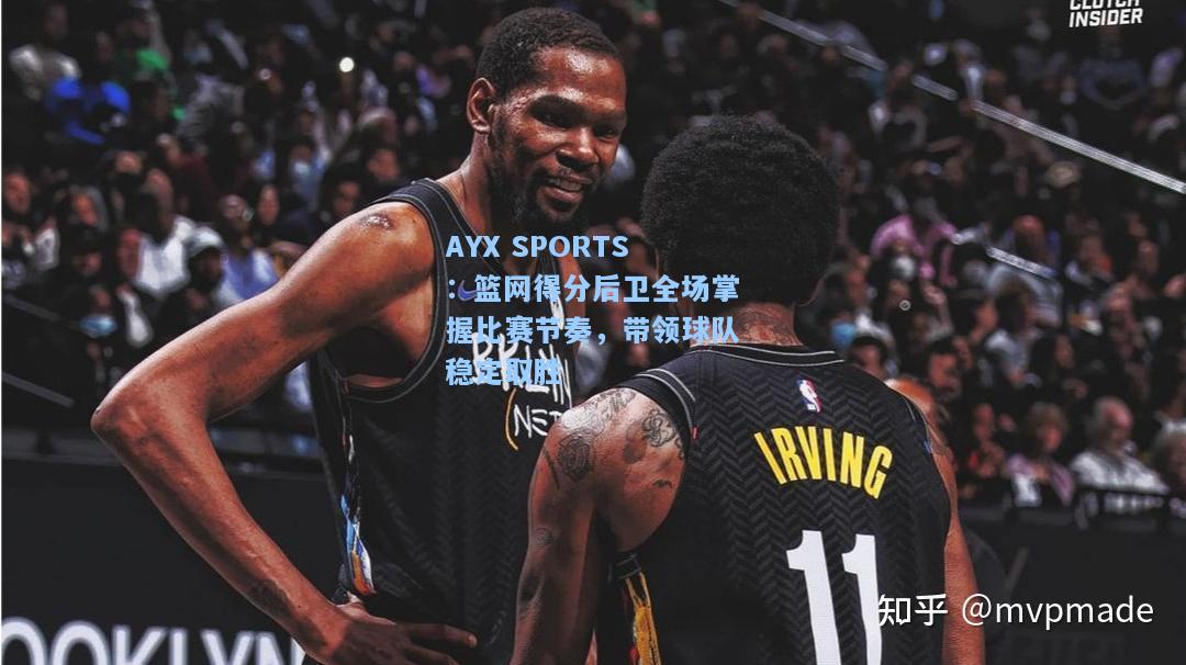 篮网得分后卫全场掌握比赛节奏，带领球队稳定取胜