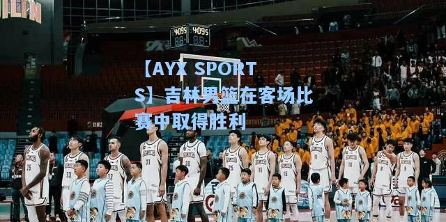 吉林男篮在客场比赛中取得胜利