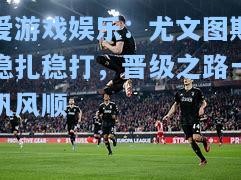 尤文图斯稳扎稳打，晋级之路一帆风顺
