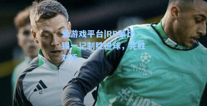 RB莱比锡一记制胜进球，完胜对手