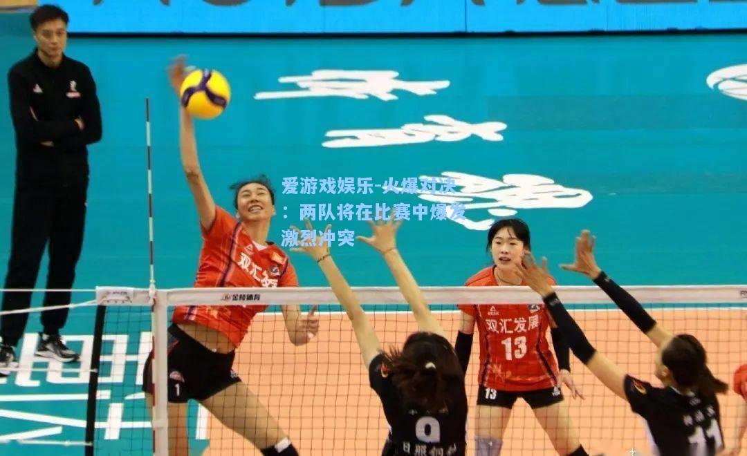 火爆对决：两队将在比赛中爆发激烈冲突