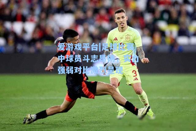 足球比赛中球员斗志昂扬，实力强弱对比激烈呈现