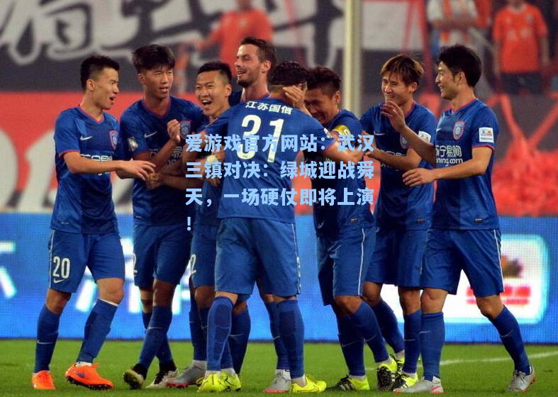 武汉三镇对决：绿城迎战舜天，一场硬仗即将上演！