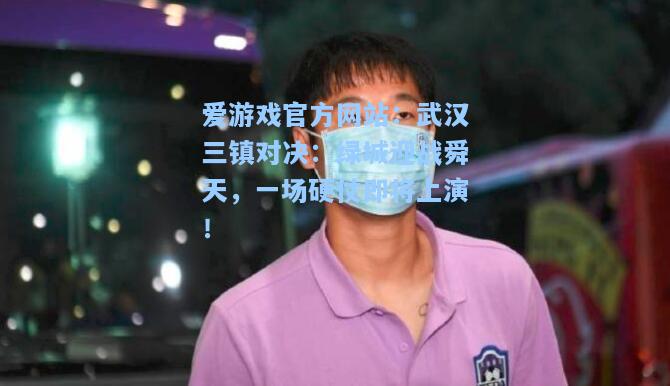 武汉三镇对决：绿城迎战舜天，一场硬仗即将上演！