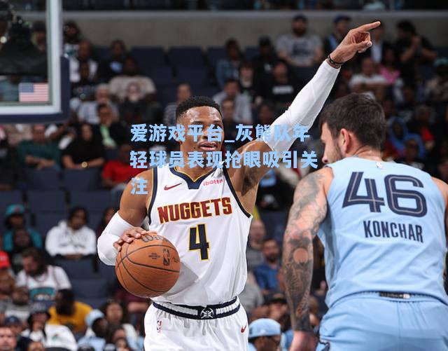 灰熊队年轻球员表现抢眼吸引关注