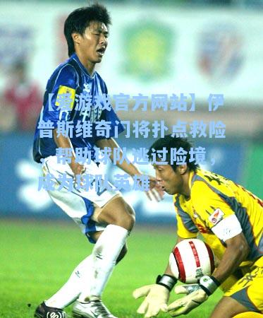 伊普斯维奇门将扑点救险，帮助球队逃过险境，成为球队英雄