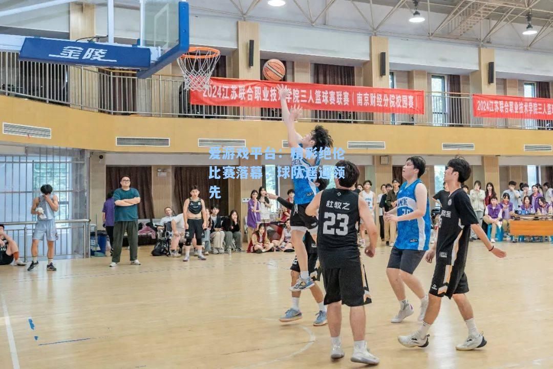 精彩绝伦比赛落幕，球队遥遥领先