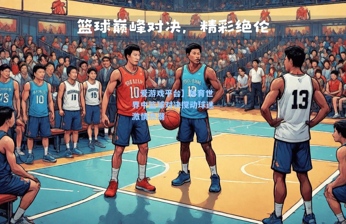 体育世界中篮球对决搅动球迷激情热潮