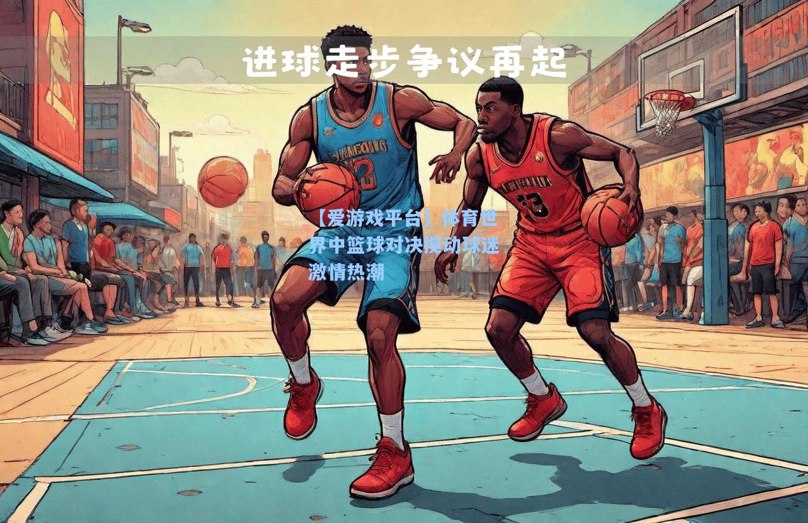 体育世界中篮球对决搅动球迷激情热潮