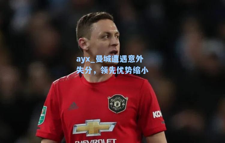 曼城遭遇意外失分，领先优势缩小