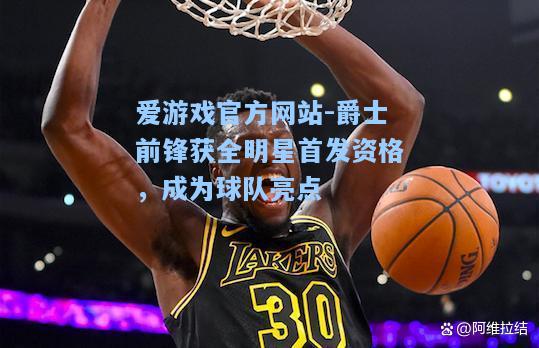 爵士前锋获全明星首发资格，成为球队亮点