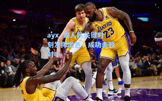 湖人队关键时刻发挥出色，成功击败对手