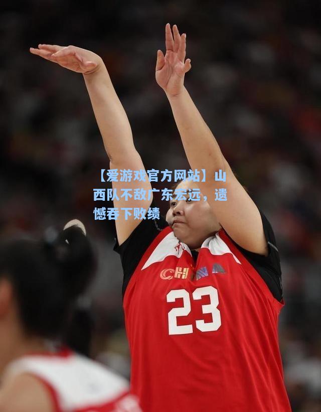 山西队不敌广东宏远，遗憾吞下败绩