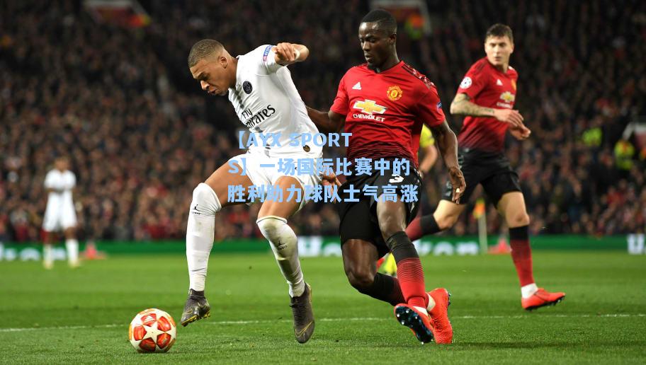 一场国际比赛中的胜利助力球队士气高涨