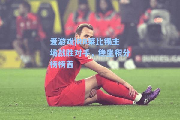 RB莱比锡主场战胜对手，稳坐积分榜榜首