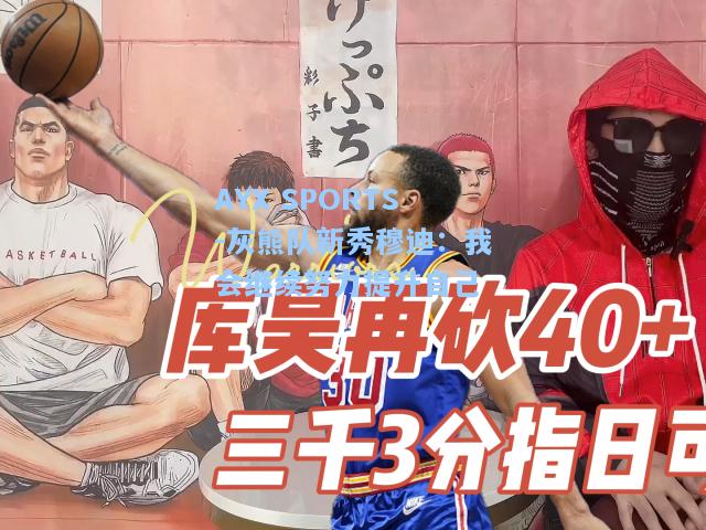 灰熊队新秀穆迪：我会继续努力提升自己
