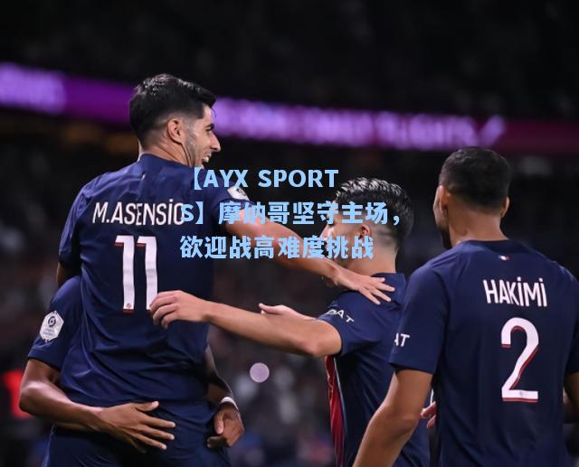 摩纳哥坚守主场，欲迎战高难度挑战