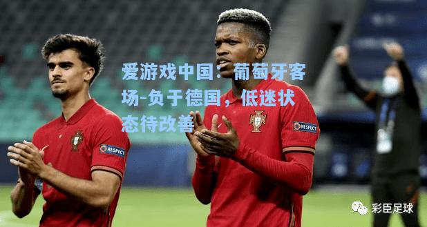 葡萄牙客场-负于德国，低迷状态待改善